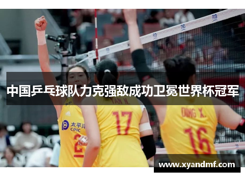 中国乒乓球队力克强敌成功卫冕世界杯冠军