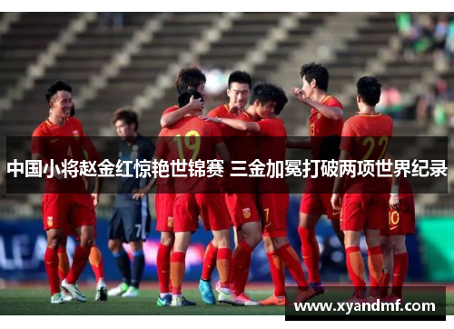 中国小将赵金红惊艳世锦赛 三金加冕打破两项世界纪录
