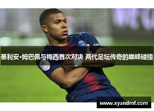 基利安·姆巴佩与梅西首次对决 两代足坛传奇的巅峰碰撞