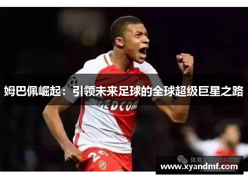 姆巴佩崛起：引领未来足球的全球超级巨星之路