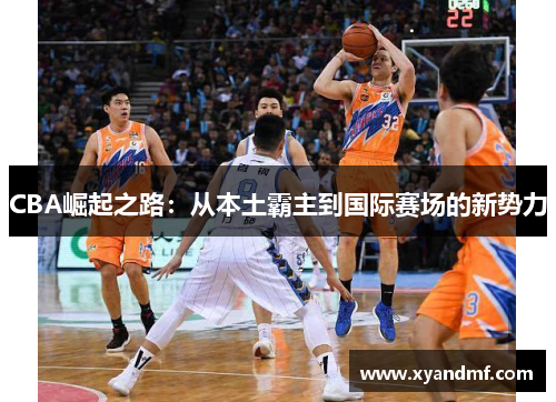 CBA崛起之路：从本土霸主到国际赛场的新势力