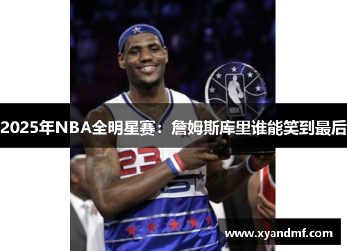 2025年NBA全明星赛：詹姆斯库里谁能笑到最后
