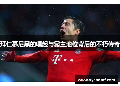 拜仁慕尼黑的崛起与霸主地位背后的不朽传奇