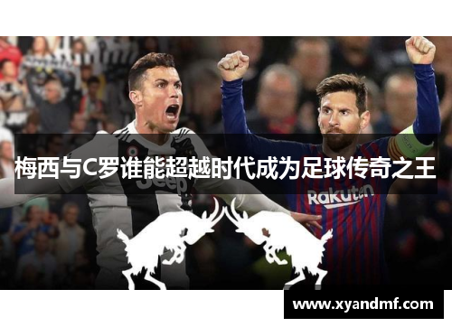 梅西与C罗谁能超越时代成为足球传奇之王