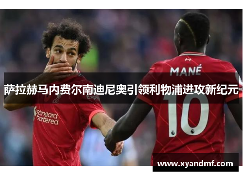 萨拉赫马内费尔南迪尼奥引领利物浦进攻新纪元