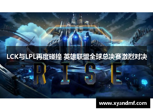 LCK与LPL再度碰撞 英雄联盟全球总决赛激烈对决