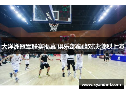 大洋洲冠军联赛揭幕 俱乐部巅峰对决激烈上演