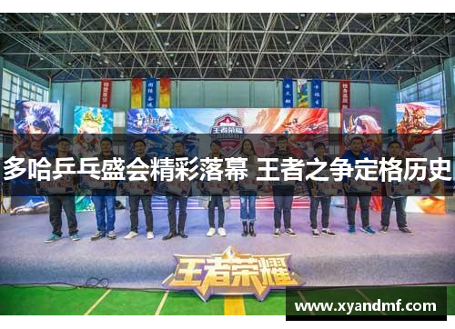 多哈乒乓盛会精彩落幕 王者之争定格历史