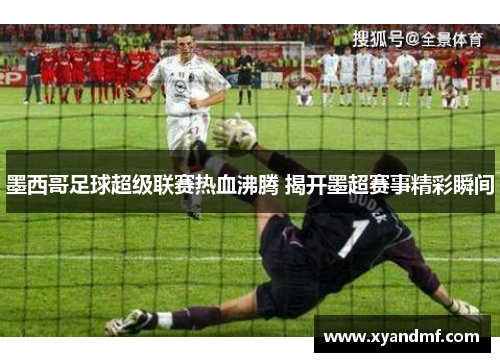 墨西哥足球超级联赛热血沸腾 揭开墨超赛事精彩瞬间