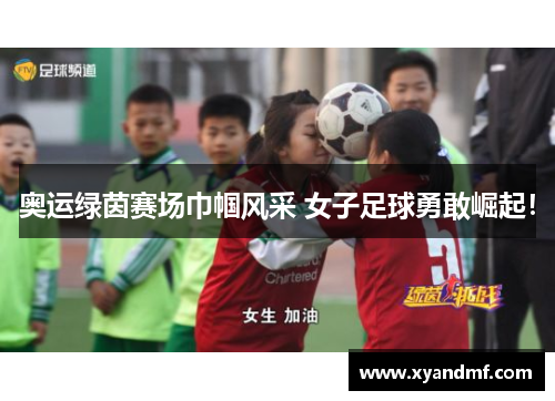 奥运绿茵赛场巾帼风采 女子足球勇敢崛起！