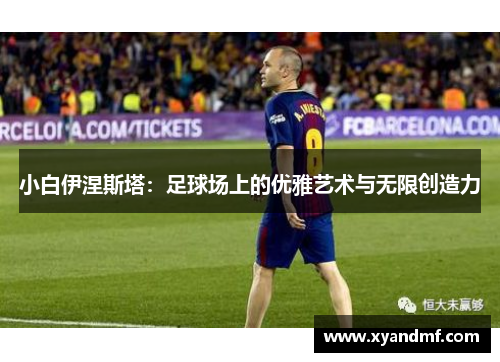 小白伊涅斯塔：足球场上的优雅艺术与无限创造力