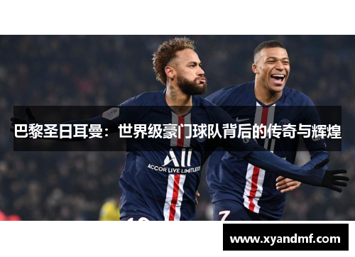 巴黎圣日耳曼：世界级豪门球队背后的传奇与辉煌