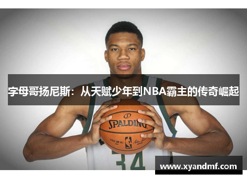 字母哥扬尼斯：从天赋少年到NBA霸主的传奇崛起