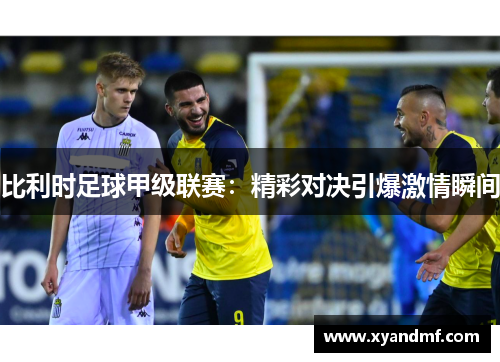 比利时足球甲级联赛：精彩对决引爆激情瞬间
