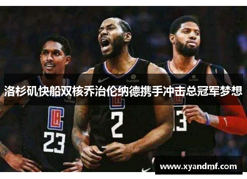 洛杉矶快船双核乔治伦纳德携手冲击总冠军梦想
