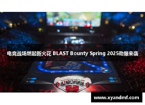 电竞战场燃起新火花 BLAST Bounty Spring 2025劲爆来袭