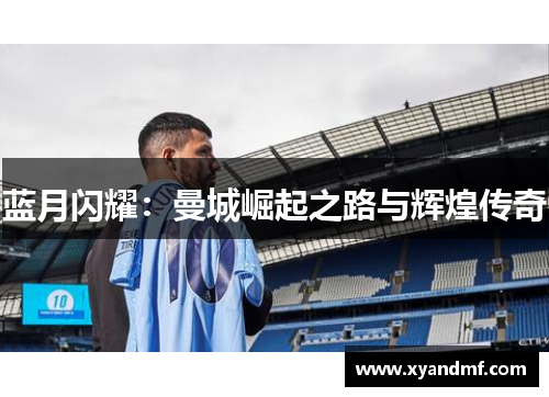 蓝月闪耀：曼城崛起之路与辉煌传奇