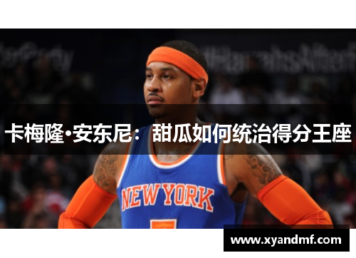 卡梅隆·安东尼：甜瓜如何统治得分王座