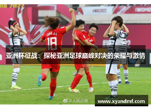 亚洲杯征战：探秘亚洲足球巅峰对决的荣耀与激情