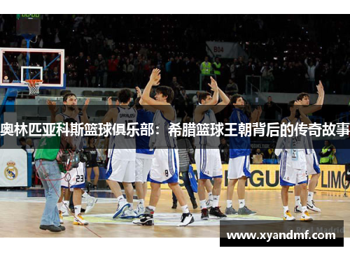 奥林匹亚科斯篮球俱乐部：希腊篮球王朝背后的传奇故事