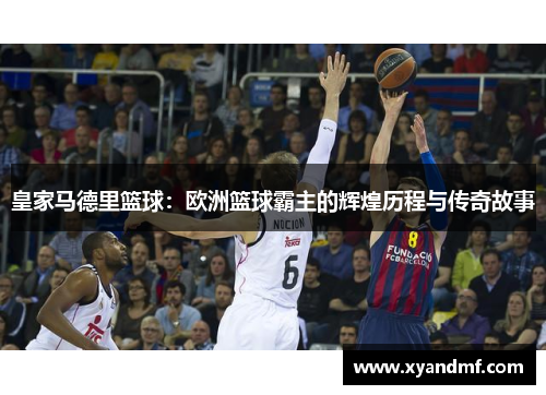 皇家马德里篮球：欧洲篮球霸主的辉煌历程与传奇故事