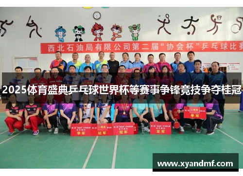 2025体育盛典乒乓球世界杯等赛事争锋竞技争夺桂冠