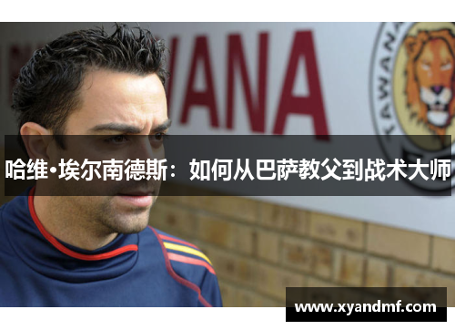 哈维·埃尔南德斯：如何从巴萨教父到战术大师