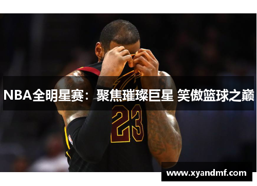 NBA全明星赛：聚焦璀璨巨星 笑傲篮球之巅