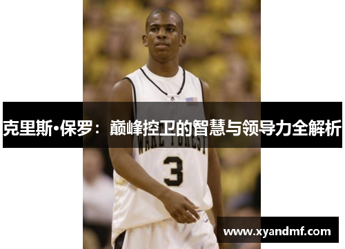 克里斯·保罗：巅峰控卫的智慧与领导力全解析
