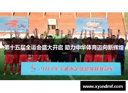 第十五届全运会盛大开启 助力中华体育迈向新辉煌