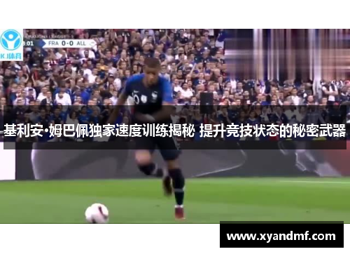 基利安·姆巴佩独家速度训练揭秘 提升竞技状态的秘密武器