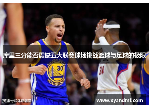 库里三分能否震撼五大联赛球场挑战篮球与足球的极限
