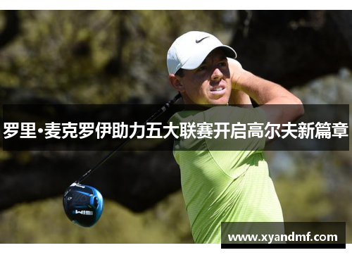 罗里·麦克罗伊助力五大联赛开启高尔夫新篇章