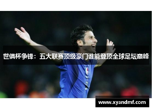 世俱杯争锋：五大联赛顶级豪门谁能登顶全球足坛巅峰