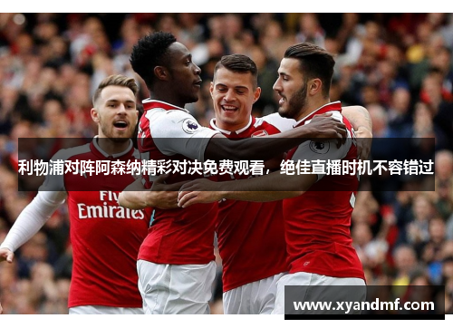 利物浦对阵阿森纳精彩对决免费观看，绝佳直播时机不容错过