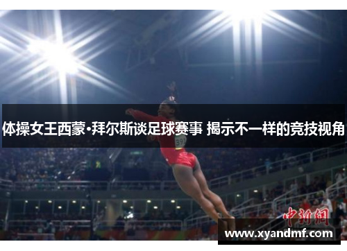 体操女王西蒙·拜尔斯谈足球赛事 揭示不一样的竞技视角