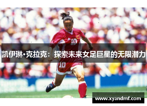 凯伊琳·克拉克：探索未来女足巨星的无限潜力